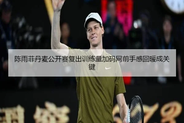 陈雨菲丹麦公开赛复出训练量加码网前手感回暖成关键（kaiyunsports）